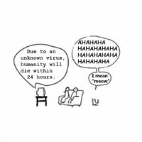 Due to an unknown virus humanity will die within 24 hours I mean meow
