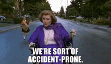 Sort of accident prone