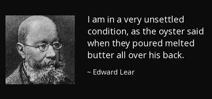 Quote i am in a very unsettled condition as the oyster said when they poured melted butter edw