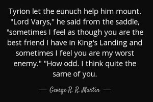 Quote tyrion let the eunuch help him mount lord varys he said from the saddle sometimes i geor