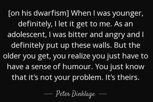 Quote on his dwarfism when i was younger definitely i let it get to me as an adolescent i pete
