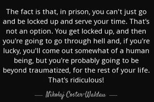 Quote the fact is that in prison you can t just go and be locked up and serve your time that n