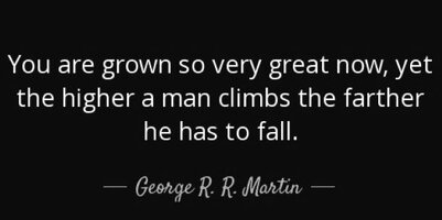 Quote you are grown so very great now yet the higher a man climbs the farther he has to fall g