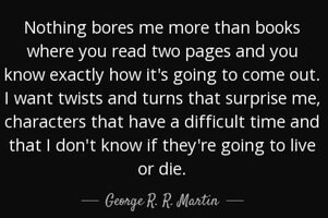 Quote nothing bores me more than books where you read two pages and you know exactly how it ge